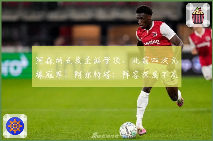 阿森纳五度圣诞登顶，此前四次无缘冠军！阿尔特塔：阵容深度不足！