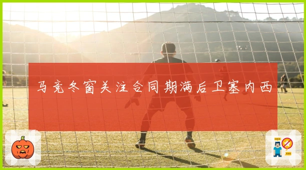 马竞冬窗关注合同期满后卫塞内西
