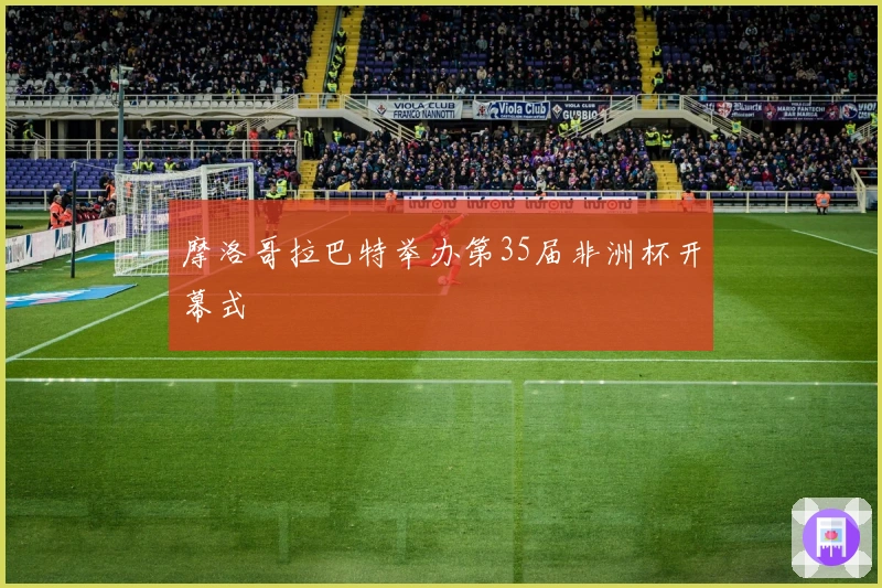 摩洛哥拉巴特举办第35届非洲杯开幕式