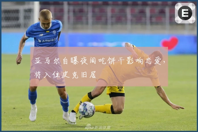 亚马尔自曝夜间吃饼干影响恋爱，将入住皮克旧居