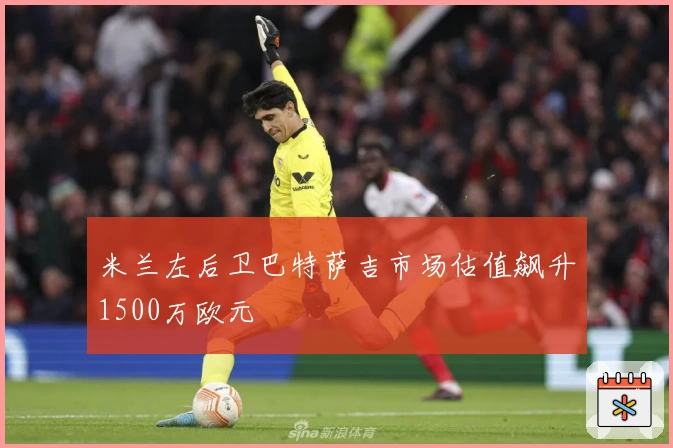 米兰左后卫巴特萨吉市场估值飙升1500万欧元