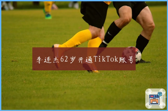 李连杰62岁开通TikTok账号